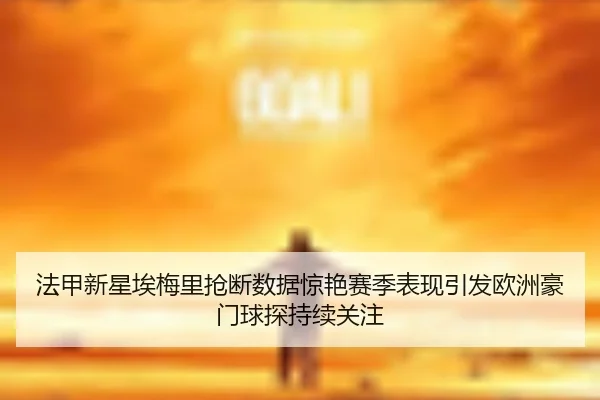 法甲新星埃梅里抢断数据惊艳赛季表现引发欧洲豪门球探持续关注