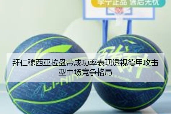 拜仁穆西亚拉盘带成功率表现透视德甲攻击型中场竞争格局